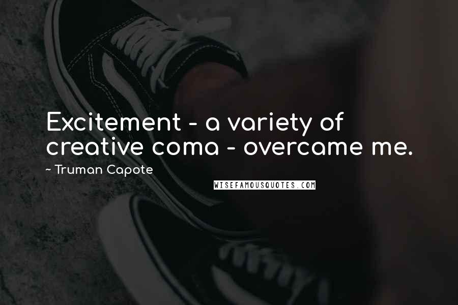 Truman Capote Quotes: Excitement - a variety of creative coma - overcame me.