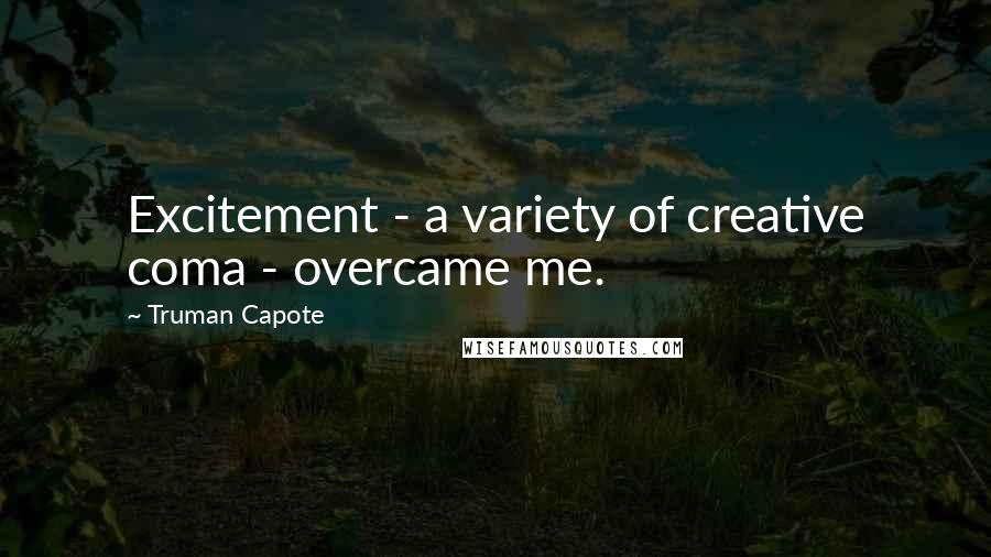 Truman Capote Quotes: Excitement - a variety of creative coma - overcame me.
