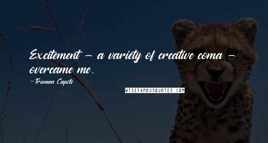 Truman Capote Quotes: Excitement - a variety of creative coma - overcame me.