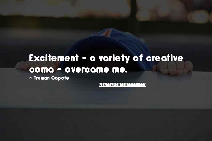 Truman Capote Quotes: Excitement - a variety of creative coma - overcame me.