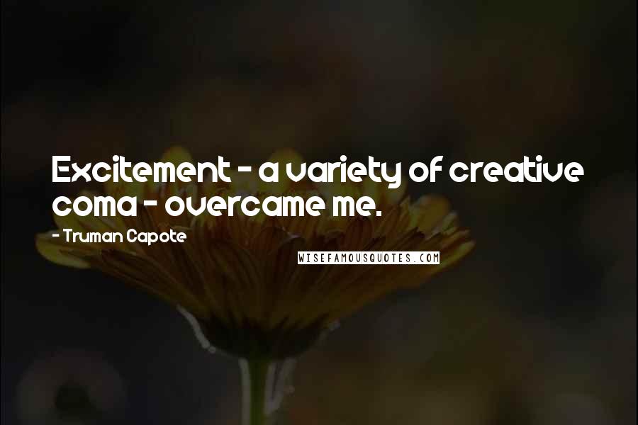 Truman Capote Quotes: Excitement - a variety of creative coma - overcame me.