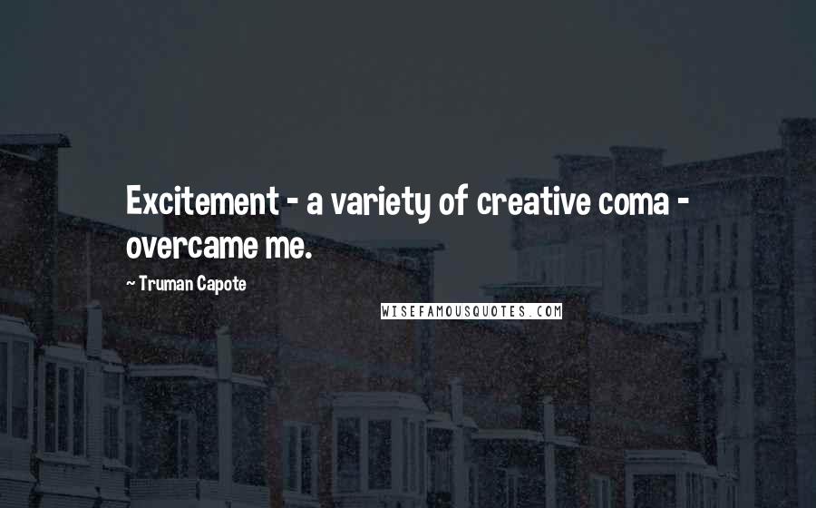 Truman Capote Quotes: Excitement - a variety of creative coma - overcame me.