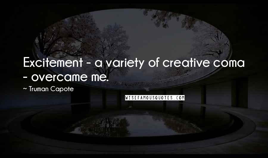 Truman Capote Quotes: Excitement - a variety of creative coma - overcame me.