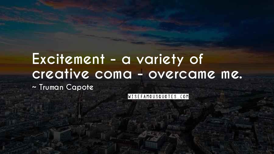 Truman Capote Quotes: Excitement - a variety of creative coma - overcame me.