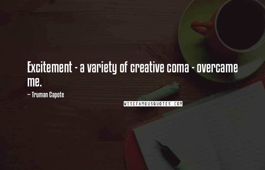 Truman Capote Quotes: Excitement - a variety of creative coma - overcame me.