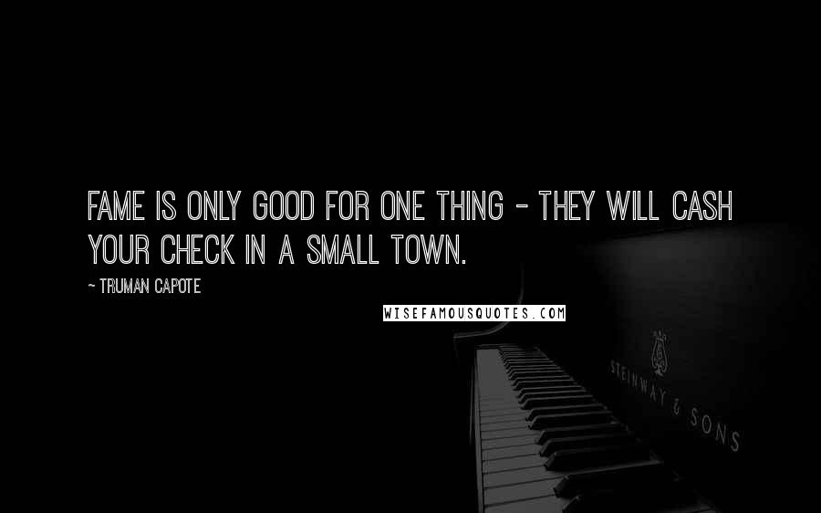 Truman Capote Quotes: Fame is only good for one thing - they will cash your check in a small town.