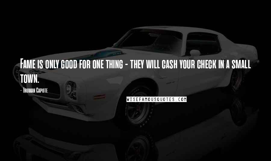 Truman Capote Quotes: Fame is only good for one thing - they will cash your check in a small town.