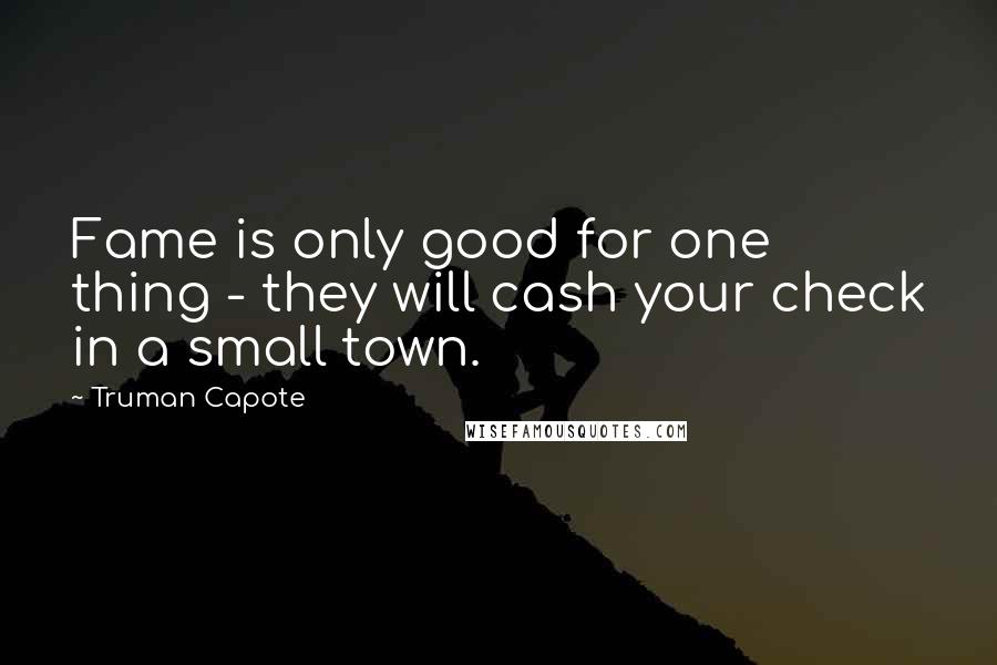 Truman Capote Quotes: Fame is only good for one thing - they will cash your check in a small town.