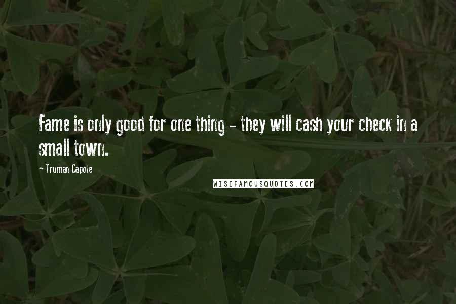 Truman Capote Quotes: Fame is only good for one thing - they will cash your check in a small town.