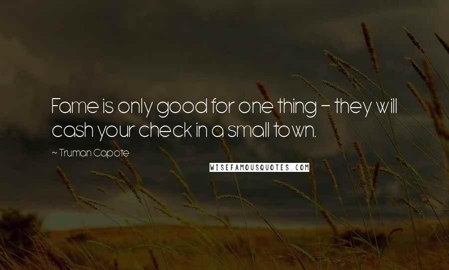 Truman Capote Quotes: Fame is only good for one thing - they will cash your check in a small town.