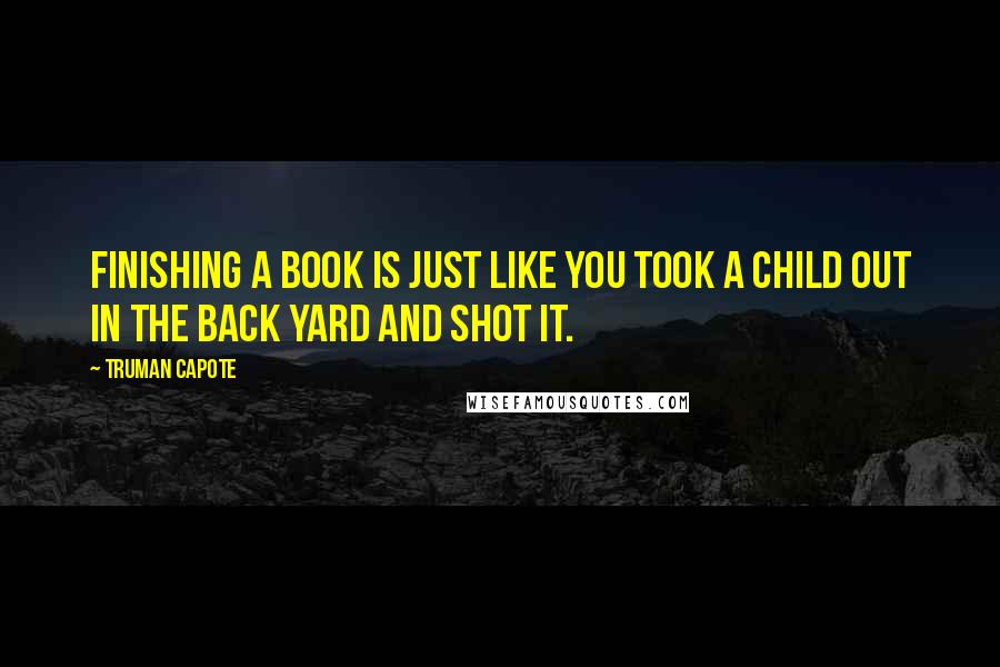 Truman Capote Quotes: Finishing a book is just like you took a child out in the back yard and shot it.