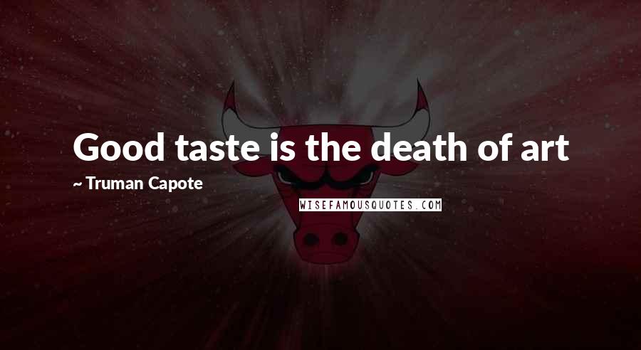 Truman Capote Quotes: Good taste is the death of art