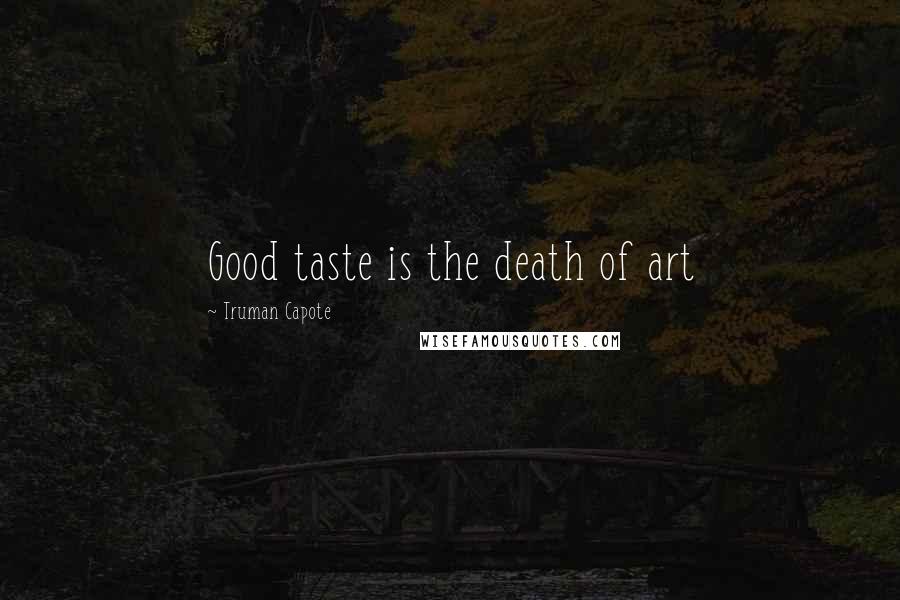 Truman Capote Quotes: Good taste is the death of art