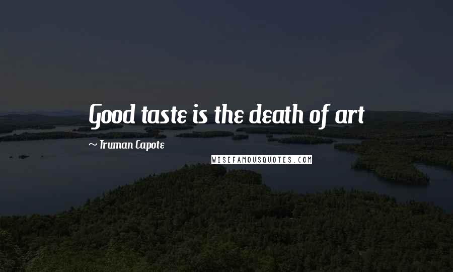 Truman Capote Quotes: Good taste is the death of art