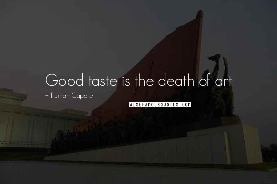 Truman Capote Quotes: Good taste is the death of art