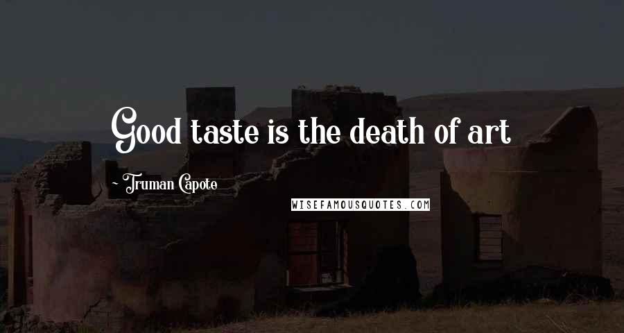 Truman Capote Quotes: Good taste is the death of art