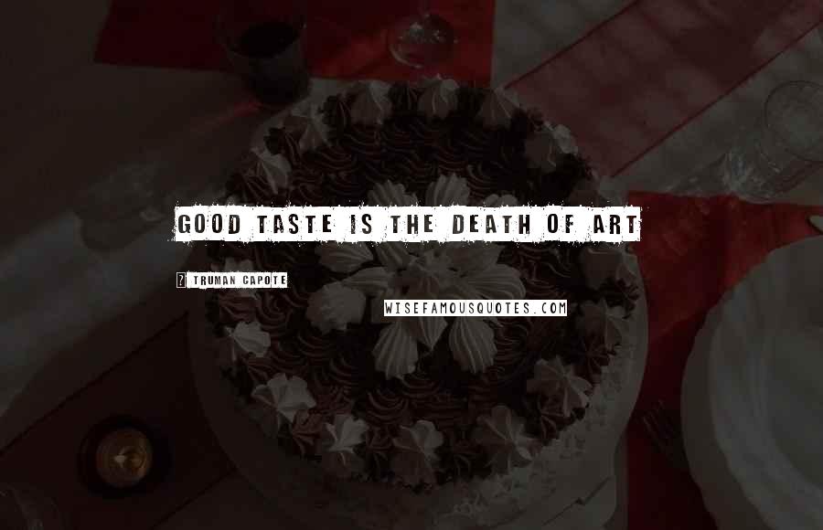 Truman Capote Quotes: Good taste is the death of art