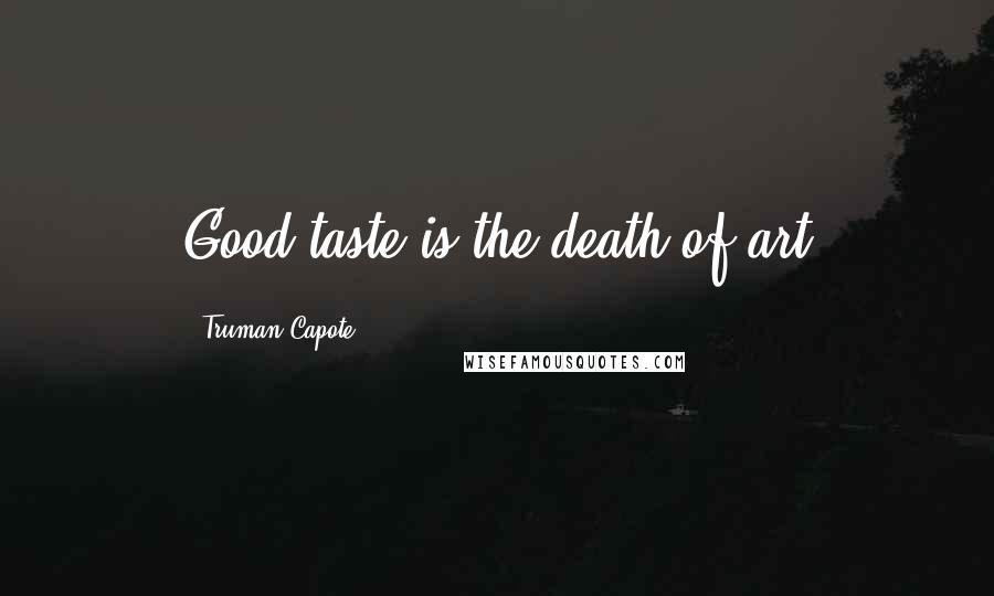 Truman Capote Quotes: Good taste is the death of art