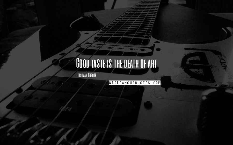 Truman Capote Quotes: Good taste is the death of art