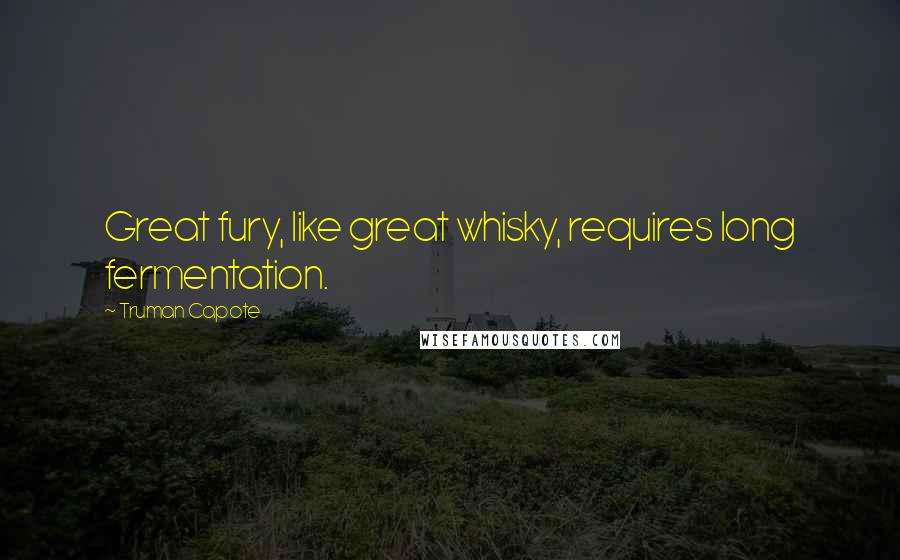 Truman Capote Quotes: Great fury, like great whisky, requires long fermentation.