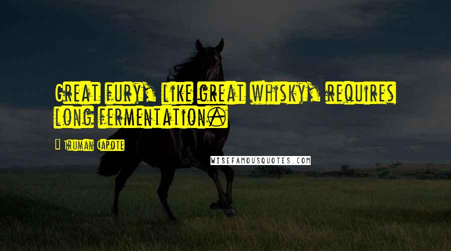 Truman Capote Quotes: Great fury, like great whisky, requires long fermentation.