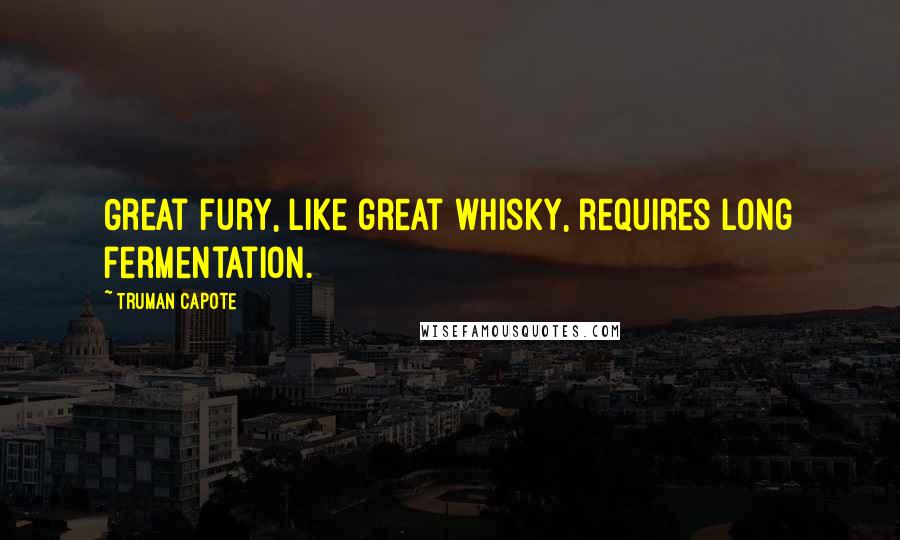 Truman Capote Quotes: Great fury, like great whisky, requires long fermentation.