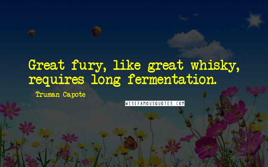 Truman Capote Quotes: Great fury, like great whisky, requires long fermentation.
