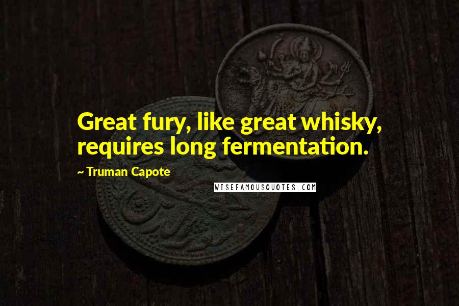 Truman Capote Quotes: Great fury, like great whisky, requires long fermentation.