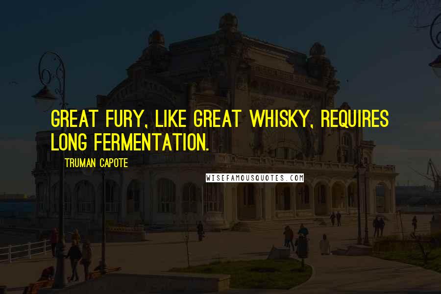 Truman Capote Quotes: Great fury, like great whisky, requires long fermentation.