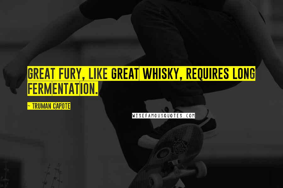 Truman Capote Quotes: Great fury, like great whisky, requires long fermentation.
