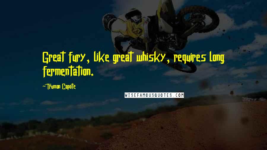 Truman Capote Quotes: Great fury, like great whisky, requires long fermentation.