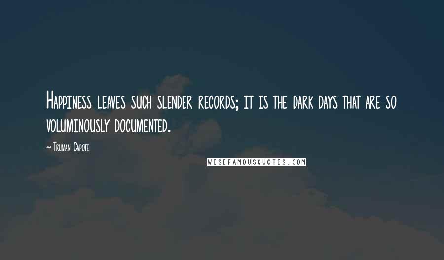 Truman Capote Quotes: Happiness leaves such slender records; it is the dark days that are so voluminously documented.