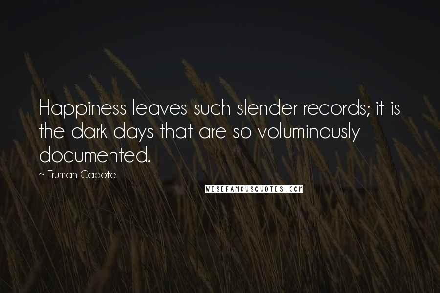 Truman Capote Quotes: Happiness leaves such slender records; it is the dark days that are so voluminously documented.