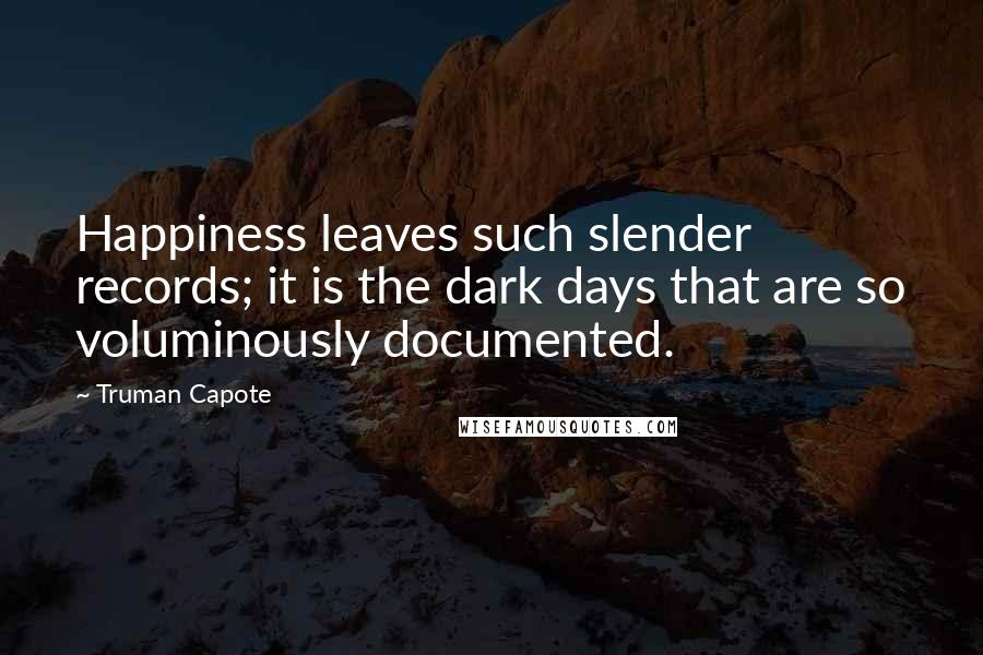 Truman Capote Quotes: Happiness leaves such slender records; it is the dark days that are so voluminously documented.