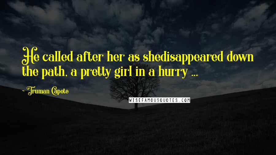 Truman Capote Quotes: He called after her as shedisappeared down the path, a pretty girl in a hurry ...