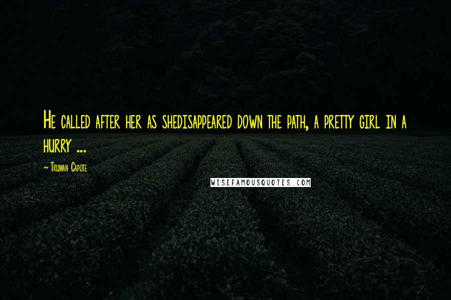 Truman Capote Quotes: He called after her as shedisappeared down the path, a pretty girl in a hurry ...