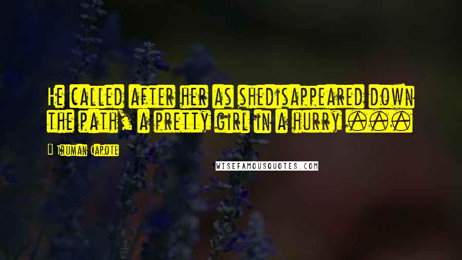 Truman Capote Quotes: He called after her as shedisappeared down the path, a pretty girl in a hurry ...