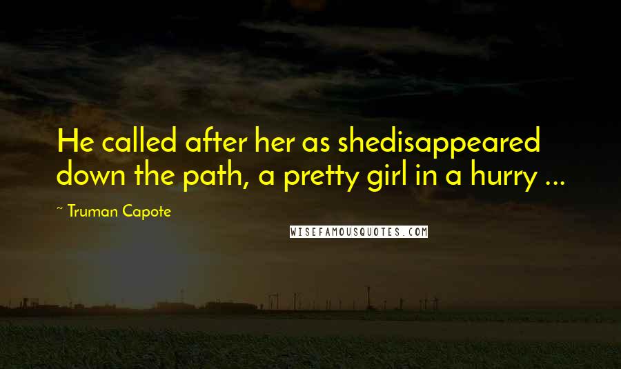 Truman Capote Quotes: He called after her as shedisappeared down the path, a pretty girl in a hurry ...