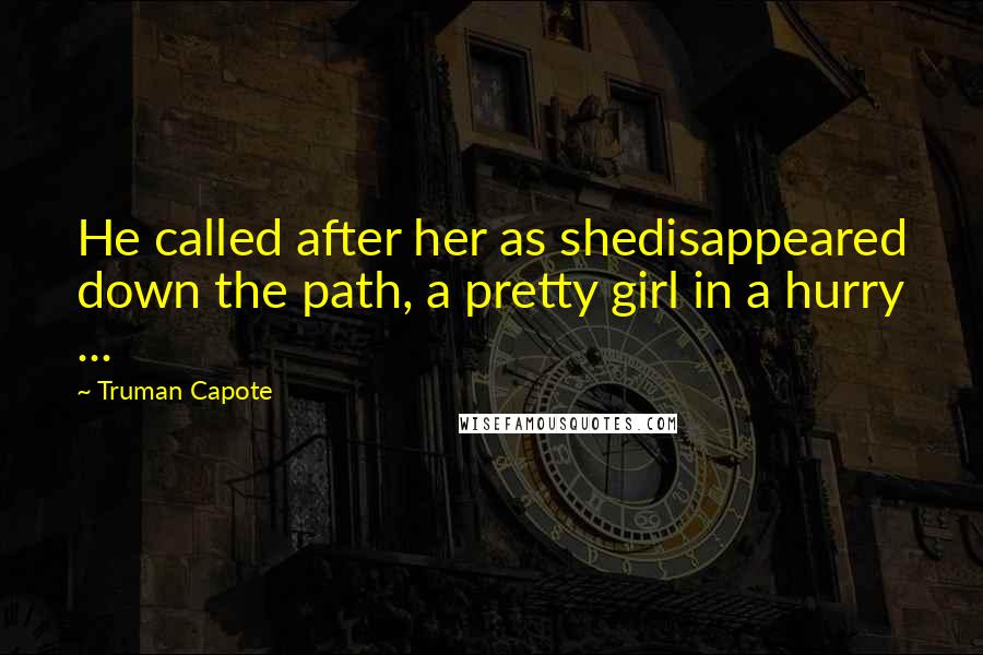 Truman Capote Quotes: He called after her as shedisappeared down the path, a pretty girl in a hurry ...