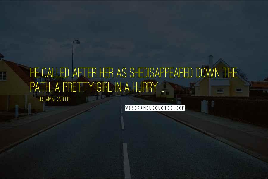 Truman Capote Quotes: He called after her as shedisappeared down the path, a pretty girl in a hurry ...