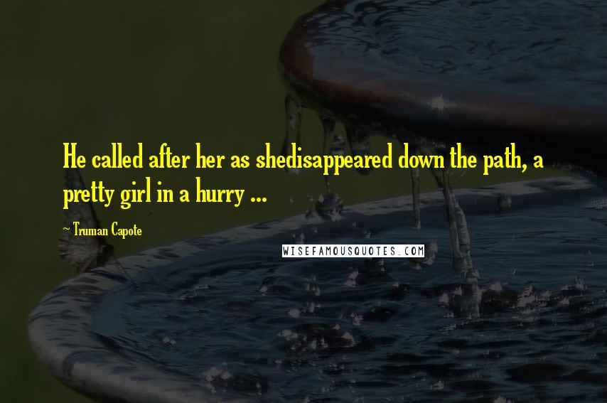 Truman Capote Quotes: He called after her as shedisappeared down the path, a pretty girl in a hurry ...