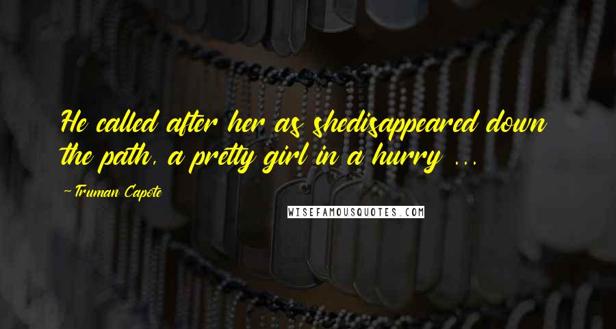 Truman Capote Quotes: He called after her as shedisappeared down the path, a pretty girl in a hurry ...