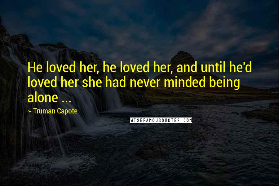 Truman Capote Quotes: He loved her, he loved her, and until he'd loved her she had never minded being alone ...