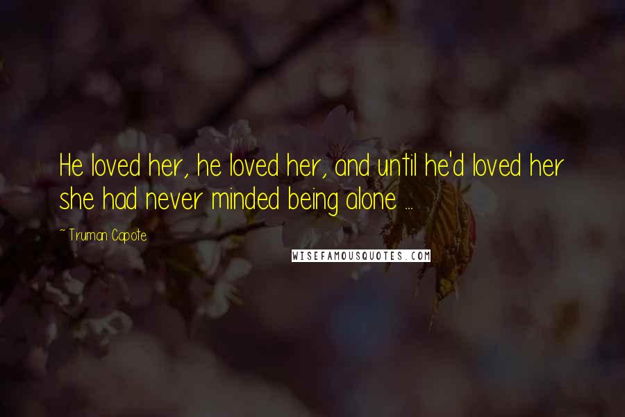 Truman Capote Quotes: He loved her, he loved her, and until he'd loved her she had never minded being alone ...