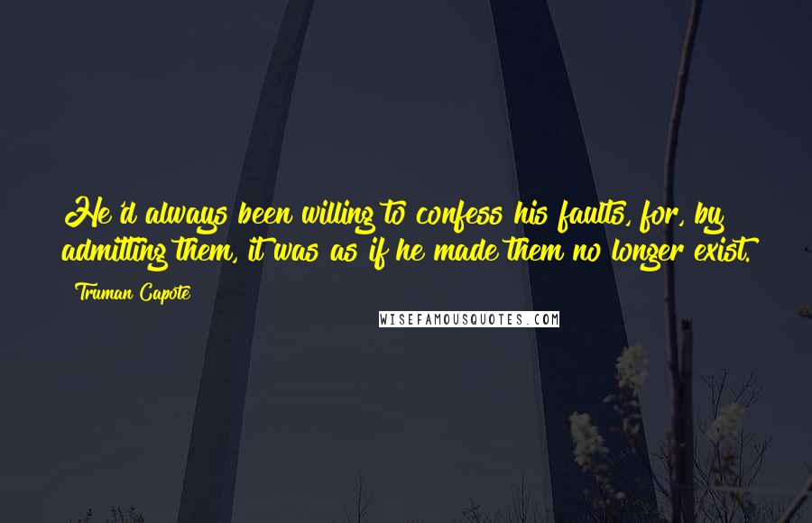Truman Capote Quotes: He'd always been willing to confess his faults, for, by admitting them, it was as if he made them no longer exist.