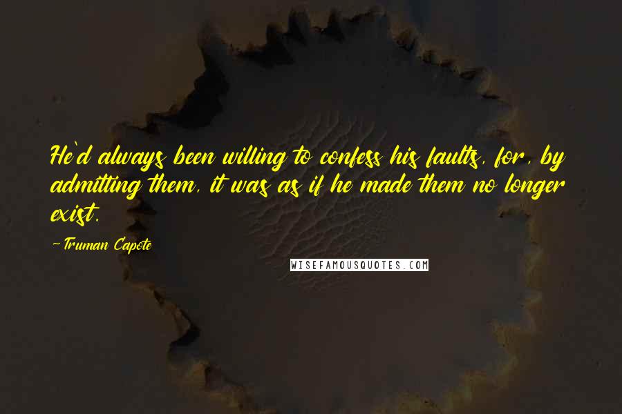 Truman Capote Quotes: He'd always been willing to confess his faults, for, by admitting them, it was as if he made them no longer exist.