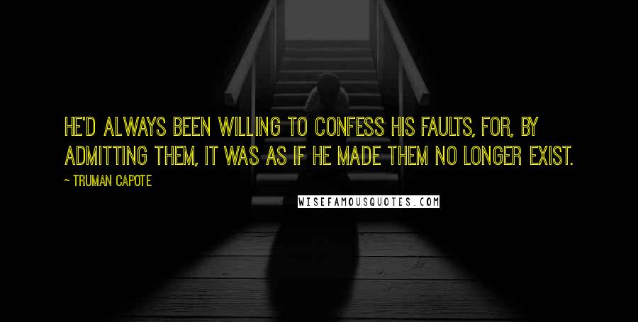 Truman Capote Quotes: He'd always been willing to confess his faults, for, by admitting them, it was as if he made them no longer exist.