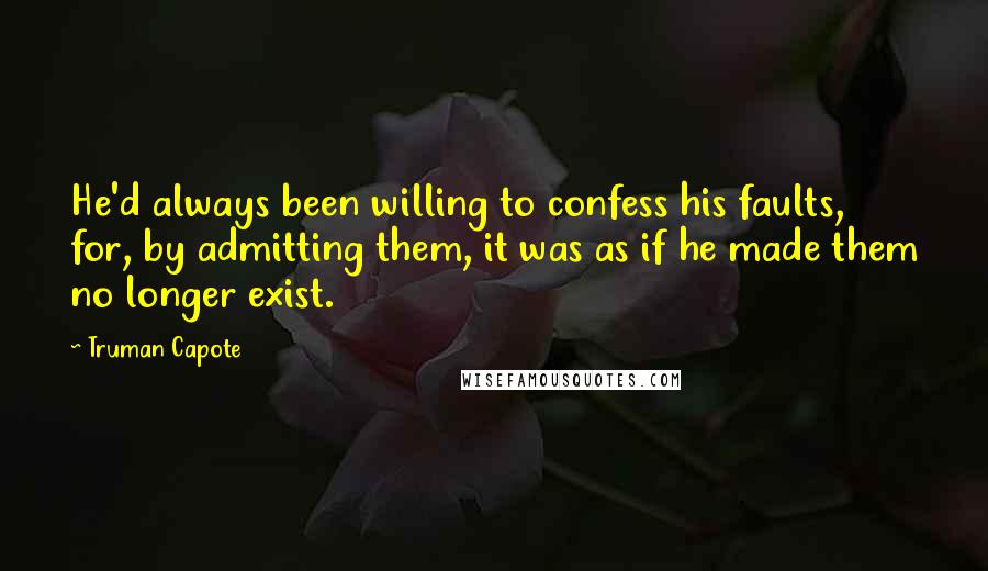Truman Capote Quotes: He'd always been willing to confess his faults, for, by admitting them, it was as if he made them no longer exist.