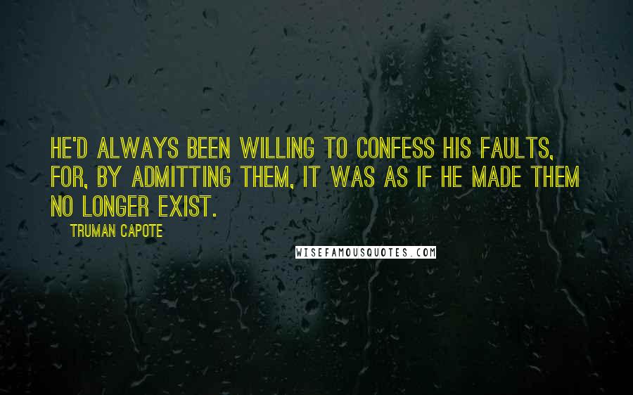 Truman Capote Quotes: He'd always been willing to confess his faults, for, by admitting them, it was as if he made them no longer exist.