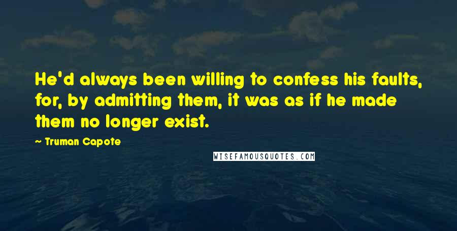 Truman Capote Quotes: He'd always been willing to confess his faults, for, by admitting them, it was as if he made them no longer exist.